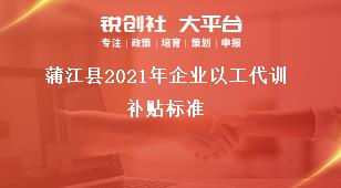 蒲江縣2021年企業以工代訓補貼標準獎補政策