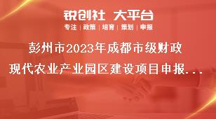 彭州市2023年成都市級(jí)財(cái)政現(xiàn)代農(nóng)業(yè)產(chǎn)業(yè)園區(qū)建設(shè)項(xiàng)目申報(bào)要求獎(jiǎng)補(bǔ)政策