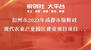 彭州市2023年成都市級財政現(xiàn)代農(nóng)業(yè)產(chǎn)業(yè)園區(qū)建設項目項目管理和資金獎補政策