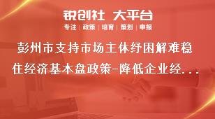 彭州市支持市場主體紓困解難穩住經濟基本盤政策-降低企業經營成本內容獎補政策