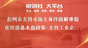 彭州市支持市場主體紓困解難穩住經濟基本盤政策-支持工業企業穩定發展內容獎補政策