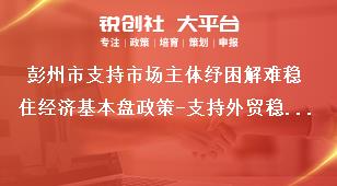 彭州市支持市場主體紓困解難穩住經濟基本盤政策-支持外貿穩定增長內容獎補政策