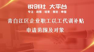 青白江區企業職工以工代訓補貼申請范圍及對象獎補政策