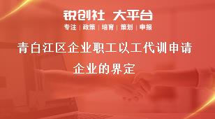 青白江區企業職工以工代訓申請企業的界定獎補政策