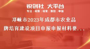 邛崍市2023年成都市農業品牌培育建設項目申報申報材料要求獎補政策