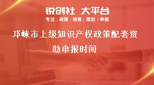 邛崍市上級知識產權政策配套資助申報時間獎補政策