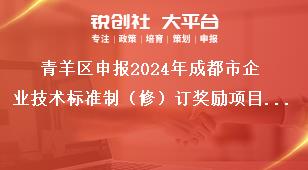 青羊區(qū)申報(bào)2024年成都市企業(yè)技術(shù)標(biāo)準(zhǔn)制（修）訂獎(jiǎng)勵(lì)項(xiàng)目2022年期間獎(jiǎng)勵(lì)項(xiàng)目獎(jiǎng)補(bǔ)政策