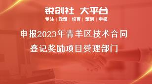 申報2023年青羊區技術合同登記獎勵項目受理部門獎補政策