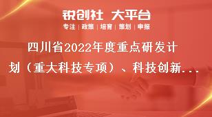 四川省2022年度重點研發計劃（重大科技專項）、科技創新基地（平臺）和人才計劃項目申報時限獎補政策