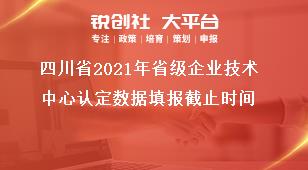 四川省2021年省級企業技術中心認定數據填報截止時間獎補政策