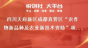 四川天府新區成都直管區“農作物新品種及農業新技術資助”項目申報材料獎補政策