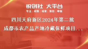 四川天府新區2024年第二批成都市農產品產地冷藏保鮮項目儲備建設內容獎補政策