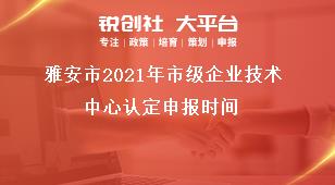 雅安市2021年市級企業技術中心認定申報時間獎補政策