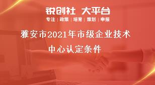 雅安市2021年市級企業技術中心認定條件獎補政策