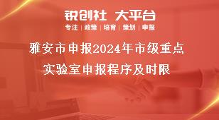 雅安市申報(bào)2024年市級(jí)重點(diǎn)實(shí)驗(yàn)室申報(bào)程序及時(shí)限獎(jiǎng)補(bǔ)政策