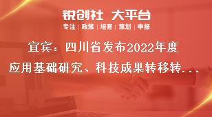 宜賓：四川省發布2022年度應用基礎研究、科技成果轉移轉化引導計劃項目申報時限及要求獎補政策