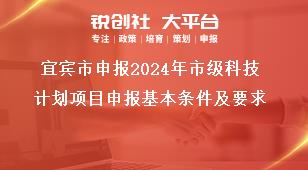 宜賓市申報2024年市級科技計劃項目申報基本條件及要求獎補政策