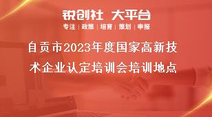 自貢市2023年度國家高新技術企業認定培訓會培訓地點獎補政策